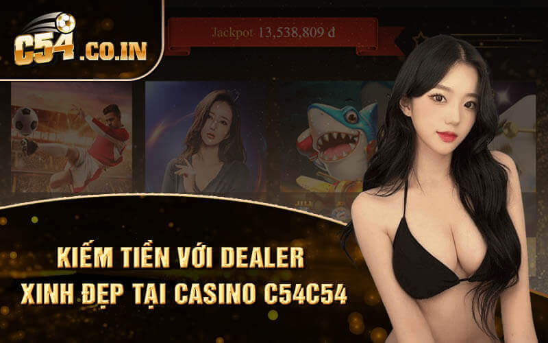 Kiếm tiền với dealer xinh đẹp tại CASINO C54C54