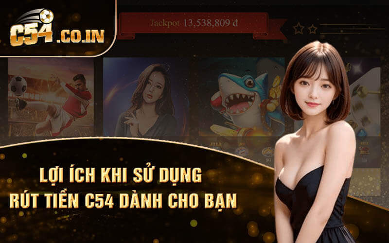 Lợi ích khi sử dụng rút tiền C54 dành cho bạn