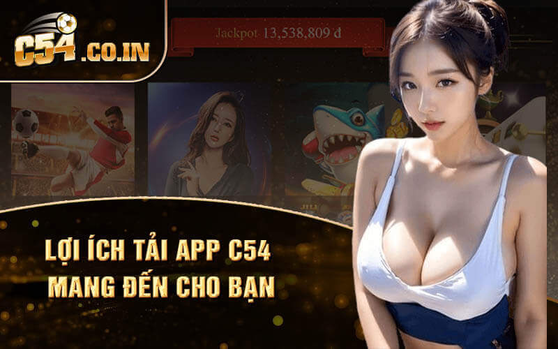 Lợi ích tải App C54 mang đến cho bạn