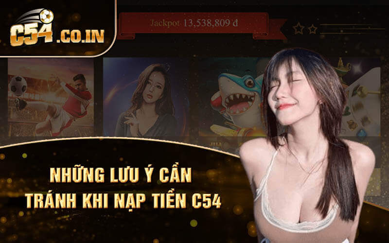 Những lưu ý cần tránh khi nạp tiền C54