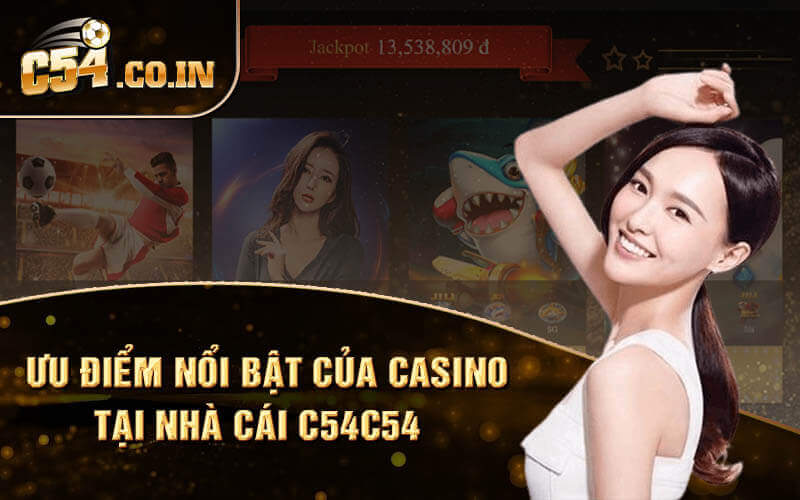 Ưu điểm nổi bật của casino tại nhà cái C54C54